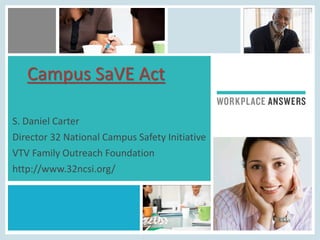 Campus SaVE Act
S. Daniel Carter
Director 32 National Campus Safety Initiative
VTV Family Outreach Foundation
http://www.32ncsi.org/
 