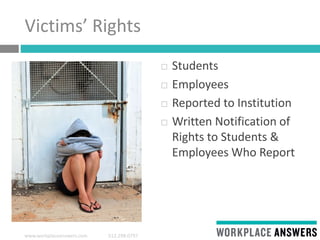 www.workplaceanswers.com 512.298.0797
Victims’ Rights
 Students
 Employees
 Reported to Institution
 Written Notification of
Rights to Students &
Employees Who Report
 