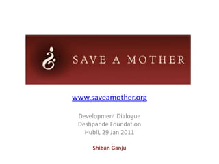 SAVE A MOTHER www.saveamother.org Development Dialogue 29 Jan 2011 ShibanGanju 