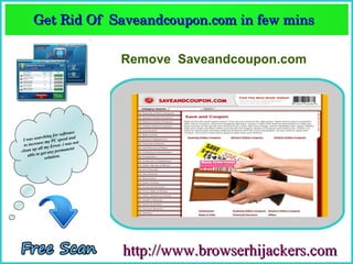 Get Rid Of  Saveandcoupon.com in few mins  
      Get Rid Of  Saveandcoupon.com in few mins 

                                   Remove Saveandcoupon.com




                        software
               hing for ed and
 Iw  as searc          spe
            se my PC . i was not
  to increa         rror
           all my E           nt
clean up et any permane
    a ble to g          .
               solution




                                   http://www.browserhijackers.com
 