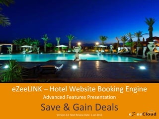 eZeeLINK – Hotel Website Booking Engine Advanced Features Presentation Save & Gain Deals Version 2.0  Next Review Date: 1 Jan 2012 