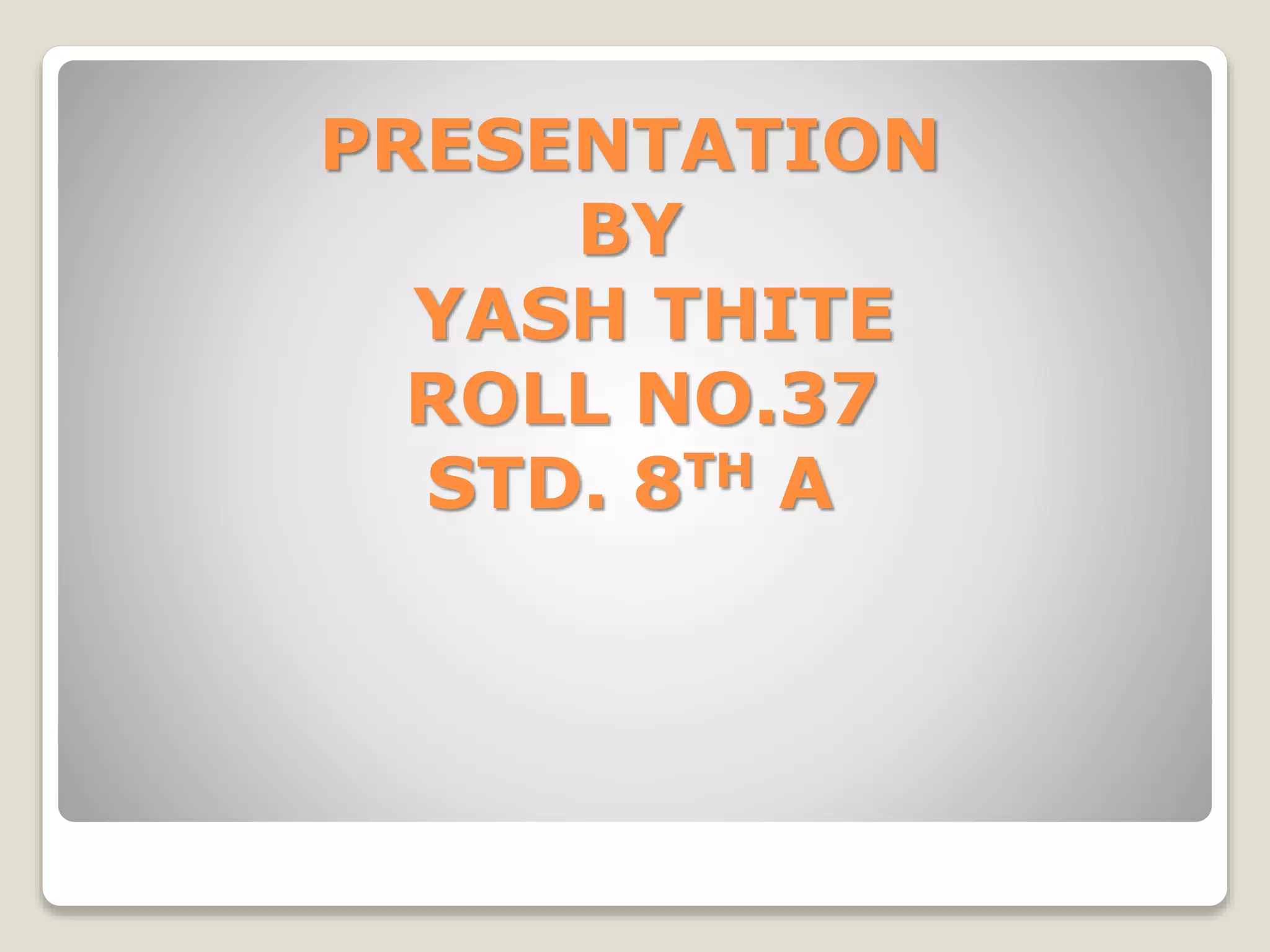 PRESENTATION
BY
YASH THITE
ROLL NO.37
STD. 8TH A
 