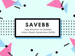 S A V E B B
App Solution to Sudden
Infant Death Syndrome (SIDS)
 