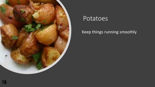 Potatoes
Keep things running smoothly
 