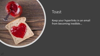 Toast
Keep your hyperlinks in an email
from becoming inedible…
 