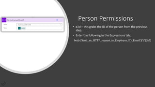 Person Permissions
• d.id – this grabs the ID of the person from the previous
step.
• Enter the following in the Expressions tab:
body('Send_an_HTTP_request_to_Employee_ID_Email')['d']['id']
 