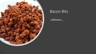 Bacon Bits
Leftovers....
 