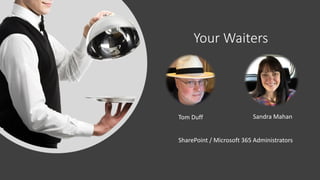 Your Waiters
Tom Duff Sandra Mahan
SharePoint / Microsoft 365 Administrators
 