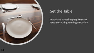 Set the Table
Important housekeeping items to
keep everything running smoothly
 