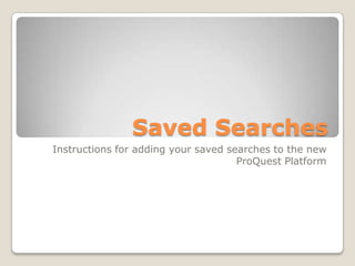 Saved Searches,[object Object],Instructions for adding your saved searches to the new ProQuest Platform,[object Object]
