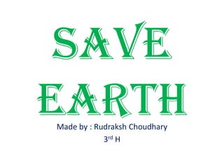 Save
EarthMade by : Rudraksh Choudhary
3rd H
 