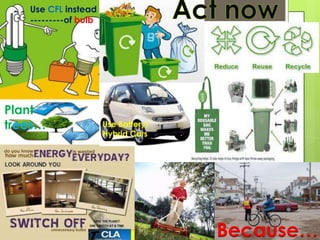 Use CFL instead
---------of bulb
Use Battery/
Hybrid Cars
Plant
trees…
Because…
 