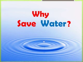 Save Water
Why
?
 