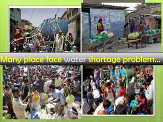 u
Many place face water shortage problem…
 