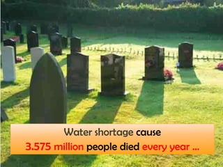 Water shortage cause
3.575 million people died every year …
 