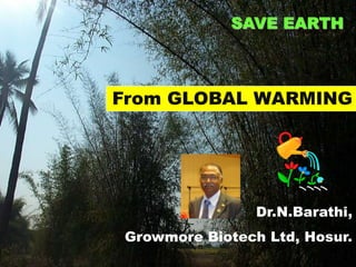 Barathi,Growmore Biotech Ltd
SAVE EARTH
Dr.N.Barathi,
Growmore Biotech Ltd, Hosur.
From GLOBAL WARMING
 