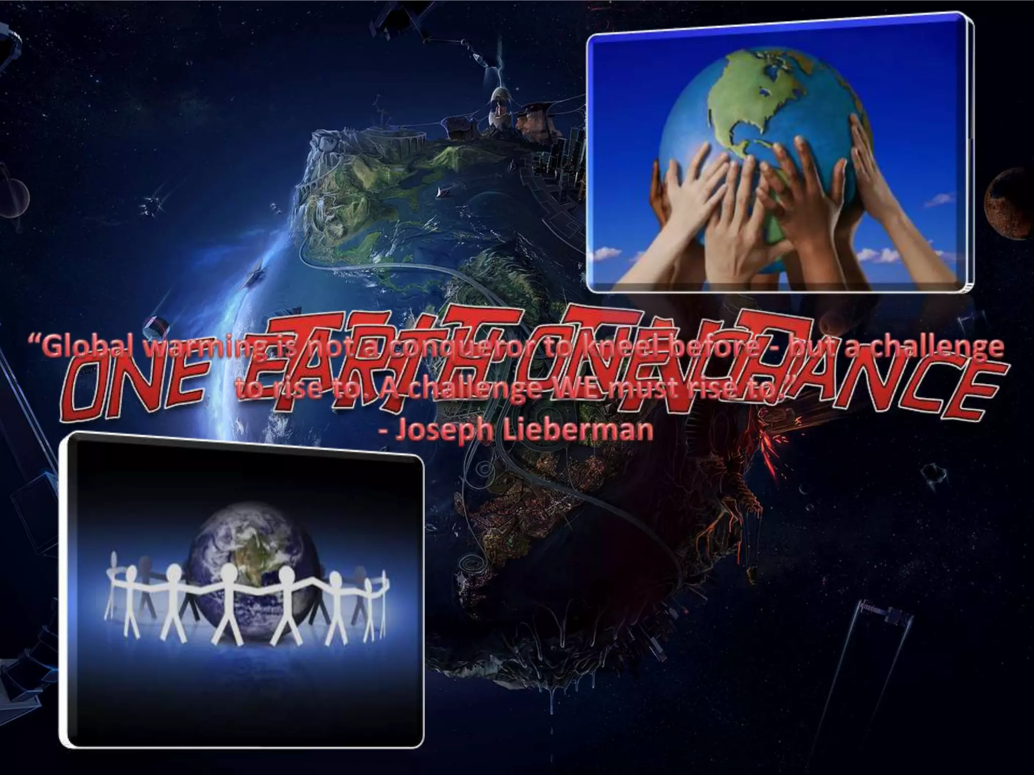 “Global warming is not a conqueror to kneel before - but a challenge to rise to. A challenge WE must rise to.”- Joseph LiebermanTHE ENDOne Earth One Chance