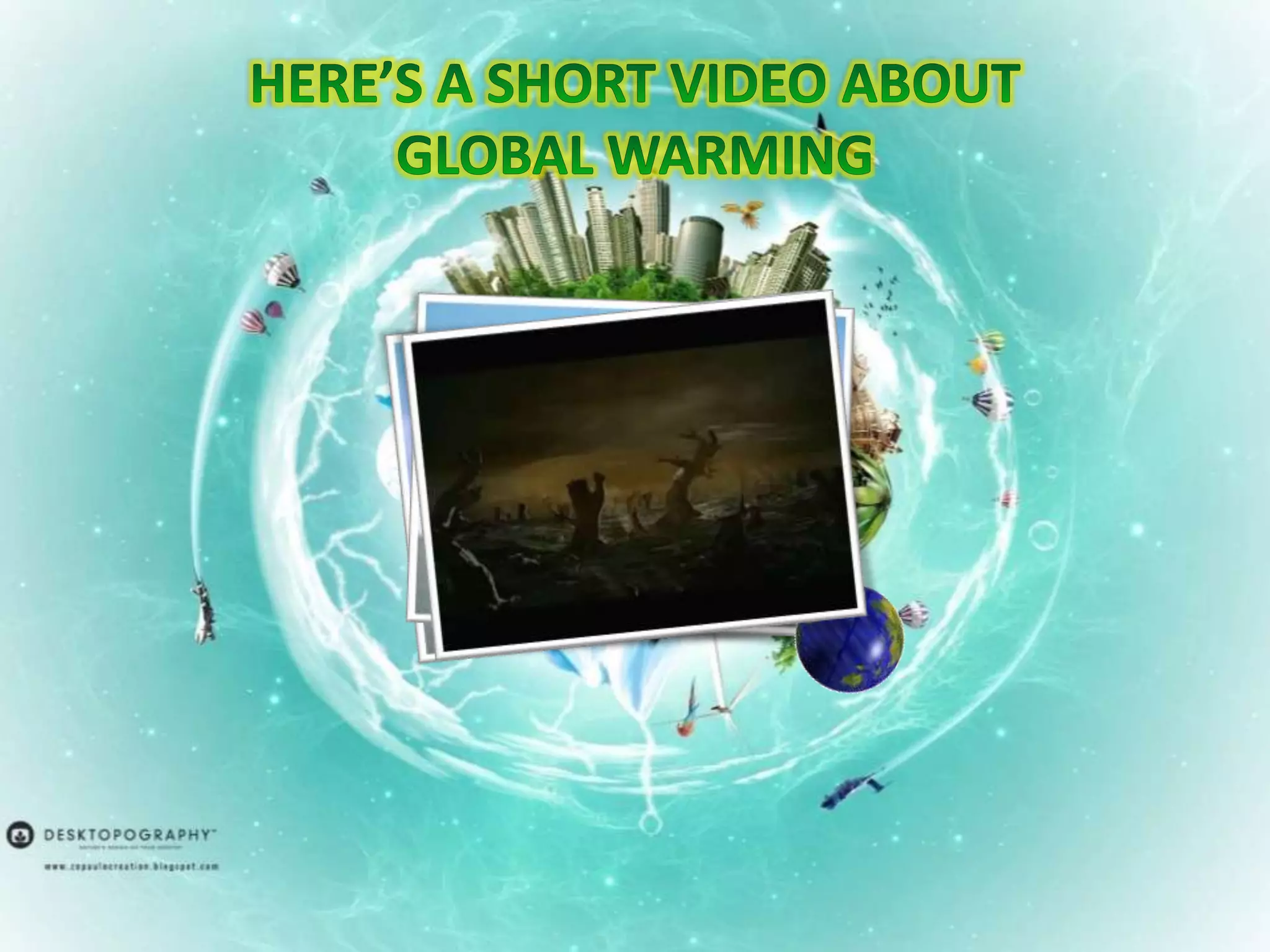 HERE’S A SHORT VIDEO ABOUT GLOBAL WARMING