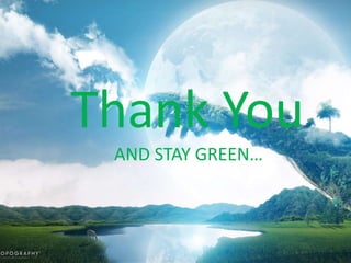 Thank You
 AND STAY GREEN…
 