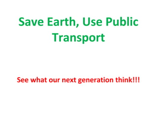 Save Earth, Use Public
Transport
See what our next generation think!!!
 