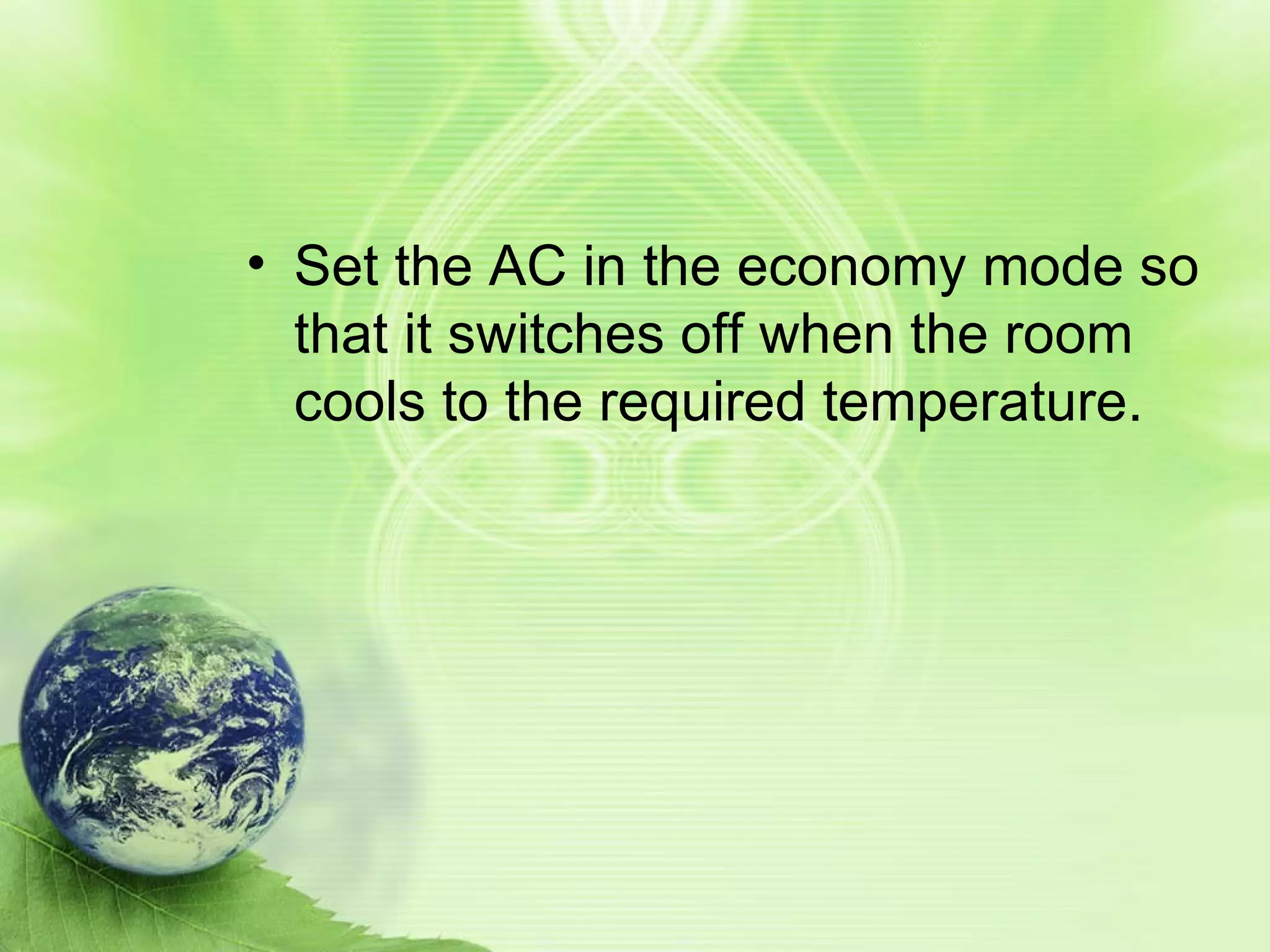 Set the AC in the economy mode so that it switches off when the room cools to the required temperature.