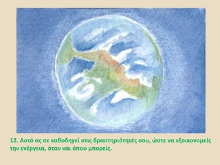 12. Αυτό ας σε καθοδηγεί στις δραστηριότητές σου, ώστε να εξοικονομείς
την ενέργεια, όταν και όπου μπορείς.
 