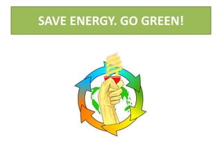 SAVE ENERGY. GO GREEN!