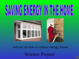 Science Project Advice on how to reduce energy losses SAVING ENERGY IN THE HOME 