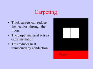 Carpeting  Thick carpets can reduce the heat lost through the floors The carpet material acts as extra insulation This reduces heat transferred by conduction. Carpet  