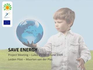 SAVE ENERGY Project Meeting – Luleå 29/30 th June 2009 Leiden Pilot – Maarten van der Plas 
