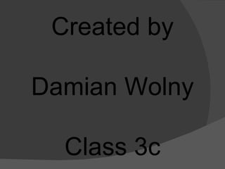 Created by Damian Wolny Class 3c  