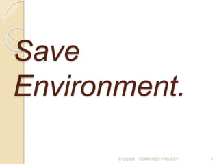 Save
Environment.
9/12/2018 COMPUTER PROJECT. 1
 