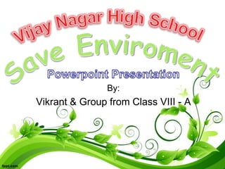 By:
Vikrant & Group from Class VIII - A
 