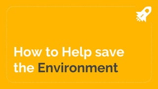 How to Help save
the Environment
 