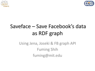 Saveface – Save Facebook’s data
         as RDF graph
   Using Jena, Joseki & FB graph API
             Fuming Shih
           fuming@mit.edu
 