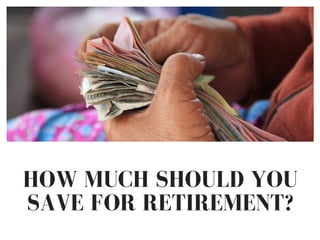 HOW MUCH SHOULD YOU
SAVE FOR RETIREMENT?
 