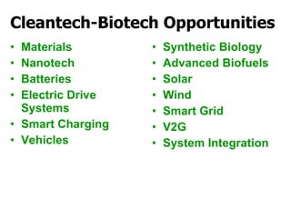 Cleantech-Biotech Opportunities Materials Nanotech Batteries Electric Drive Systems Smart Charging Vehicles Synthetic Biology Advanced Biofuels Solar Wind Smart Grid V2G System Integration 