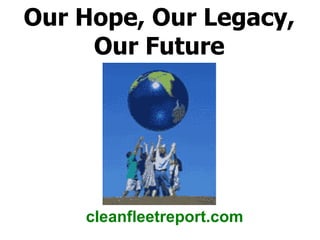 Our Hope, Our Legacy, Our Future cleanfleetreport.com 
