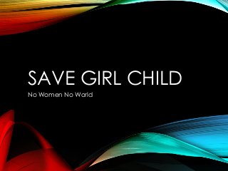 SAVE GIRL CHILD
No Women No World
 