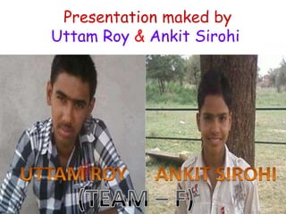 Presentation maked by
Uttam Roy & Ankit Sirohi
 