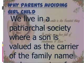 Why parents avoiding
girl child

We live in a
patriarchal society
where a son is
valued as the carrier
of the family name

 