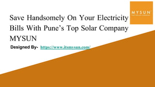 Save Handsomely On Your Electricity
Bills With Pune’s Top Solar Company
MYSUN
Designed By- https://www.itsmysun.com/
 