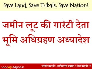 www.jago.adiyuva.in जमीन बचावो ! आदिवासी बचावो !! िेश बचावो !!!
जमीन लूट की गारंटी देता
भूमम अमिग्रहण अध्यादेश
Save Land, Save Tribals, Save Nation!
 