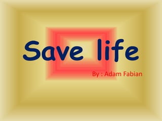 Save life
By : Adam Fabian
 