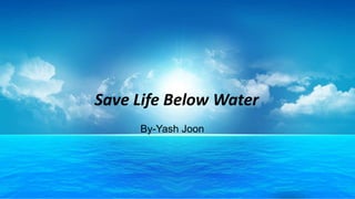 Save Life Below Water
By-Yash Joon
Save Life Below Water
By-Yash Joon
 