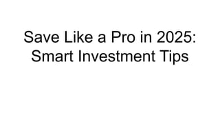 Save Like a Pro in 2025 - Smart Investment Tips | PDF