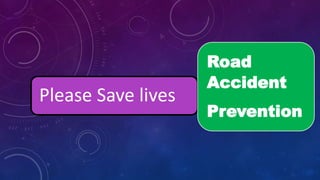 Please Save lives
Road
Accident
Prevention
 