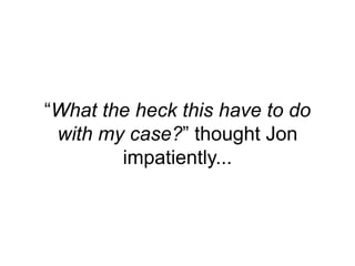 “What the heck this have to do
with my case?” thought Jon
impatiently...
 