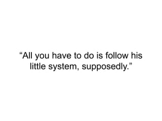 “All you have to do is follow his
little system, supposedly.”
 