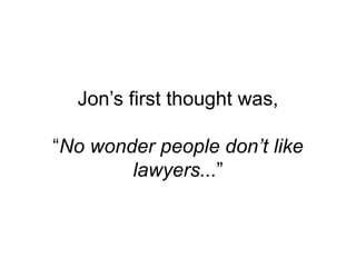 Jon’s first thought was,
“No wonder people don’t like
lawyers...”
 